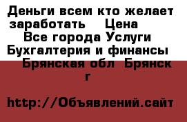 Деньги всем кто желает заработать. › Цена ­ 500 - Все города Услуги » Бухгалтерия и финансы   . Брянская обл.,Брянск г.